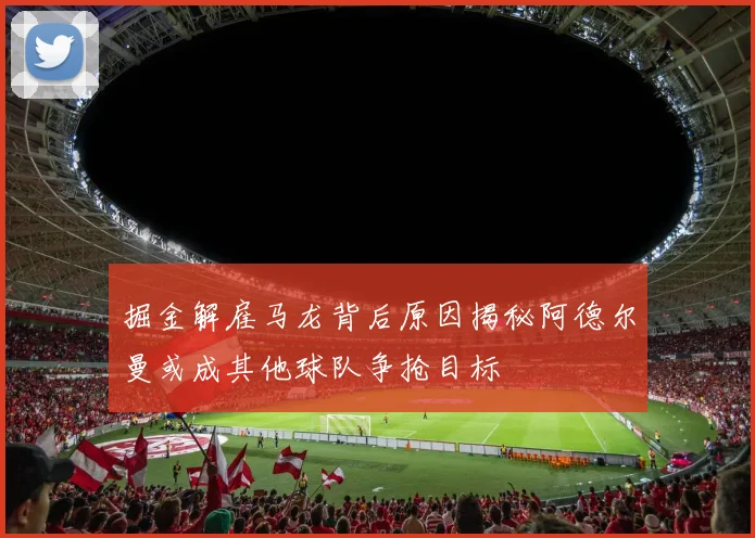 掘金解雇马龙背后原因揭秘阿德尔曼或成其他球队争抢目标
