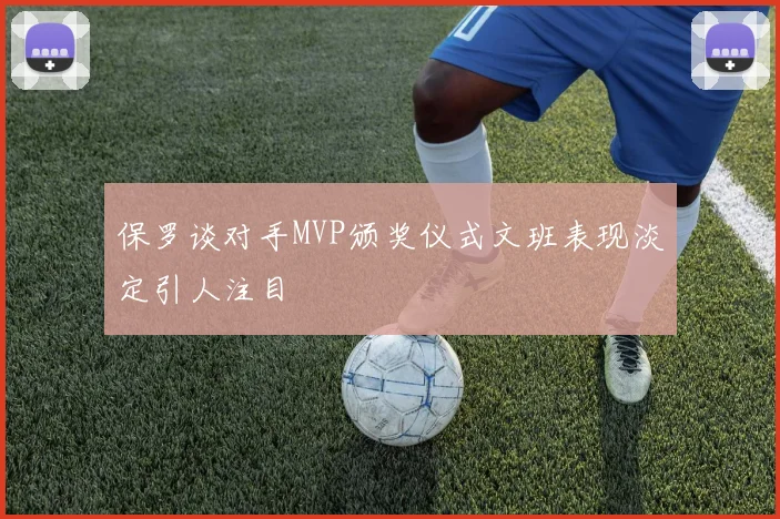 保罗谈对手MVP颁奖仪式文班表现淡定引人注目
