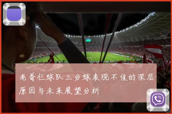老哥仨球队三分球表现不佳的深层原因与未来展望分析