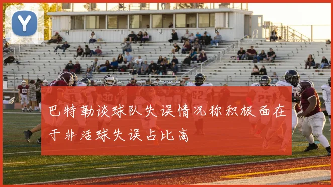 巴特勒谈球队失误情况称积极面在于非活球失误占比高
