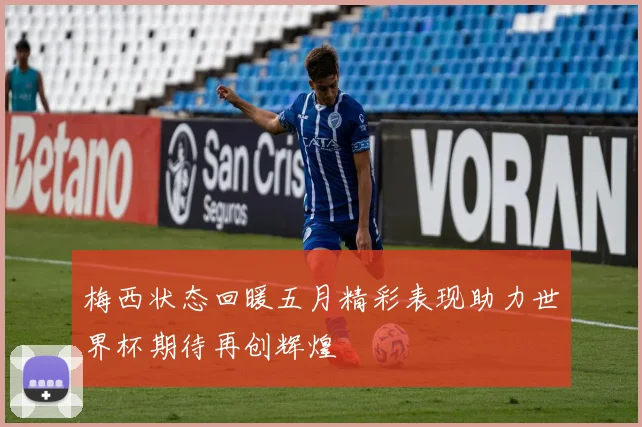 梅西状态回暖五月精彩表现助力世界杯期待再创辉煌