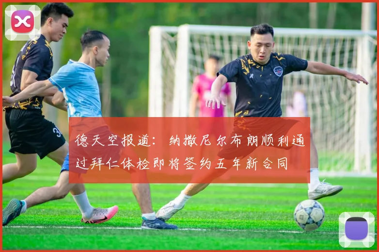 德天空报道：纳撒尼尔布朗顺利通过拜仁体检即将签约五年新合同