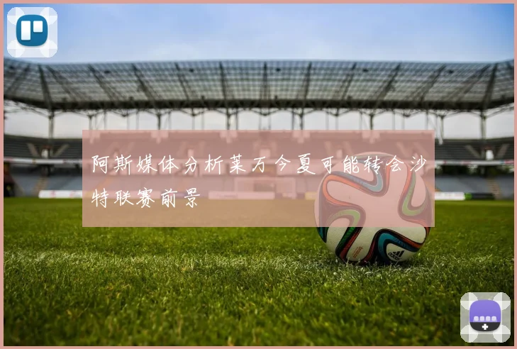 阿斯媒体分析莱万今夏可能转会沙特联赛前景