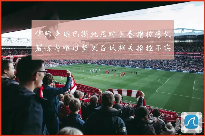 律师声明巴斯托尼对买春指控感到震惊与难过坚决否认相关指控不实