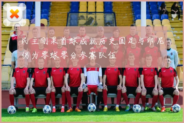 民主刚果首球成就历史国足与印尼仍为零球零分参赛队伍