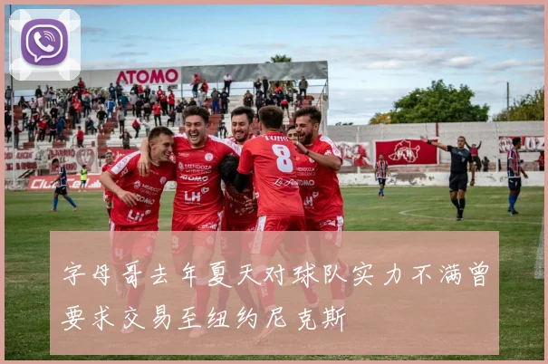 字母哥去年夏天对球队实力不满曾要求交易至纽约尼克斯