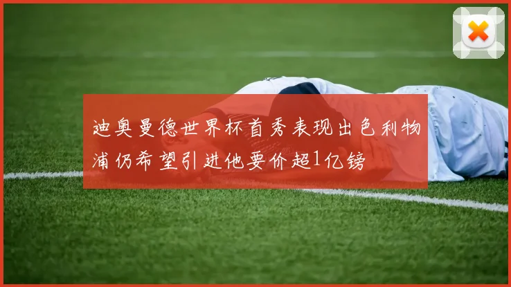 迪奥曼德世界杯首秀表现出色利物浦仍希望引进他要价超1亿镑
