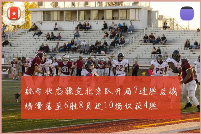 航母状态骤变北京队开局7连胜后战绩滑落至6胜8负近10场仅获4胜