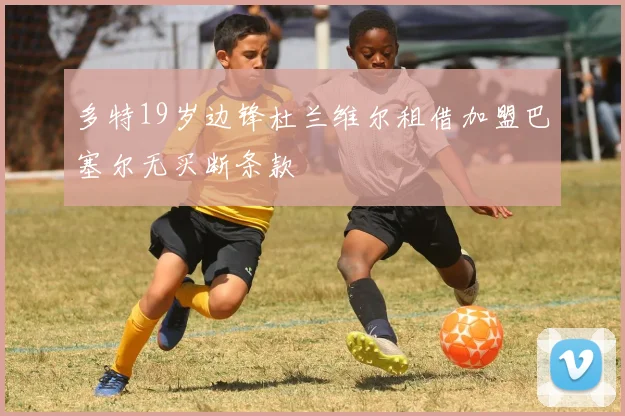 多特19岁边锋杜兰维尔租借加盟巴塞尔无买断条款